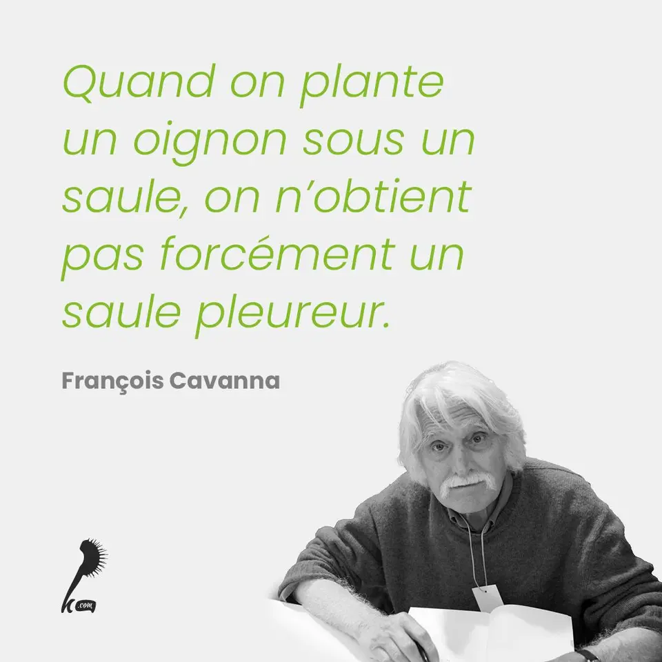 « Quand on plante un oignon sous un saule, on n'obtient pas forcément un saule pleureur. » François CAVANNA