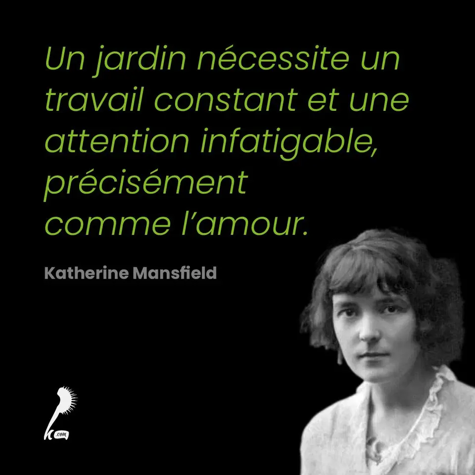 « Un jardin nécessite un travail constant et une attention infatigable, précisément comme l'amour. » Katherine Mansfield