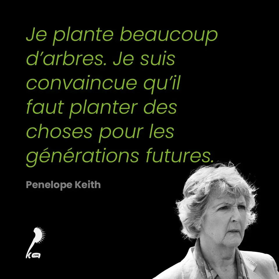 « Je plante beaucoup d'arbres. Je suis convaincue qu'il faut planter des choses pour les générations futures. » Penelope Keith