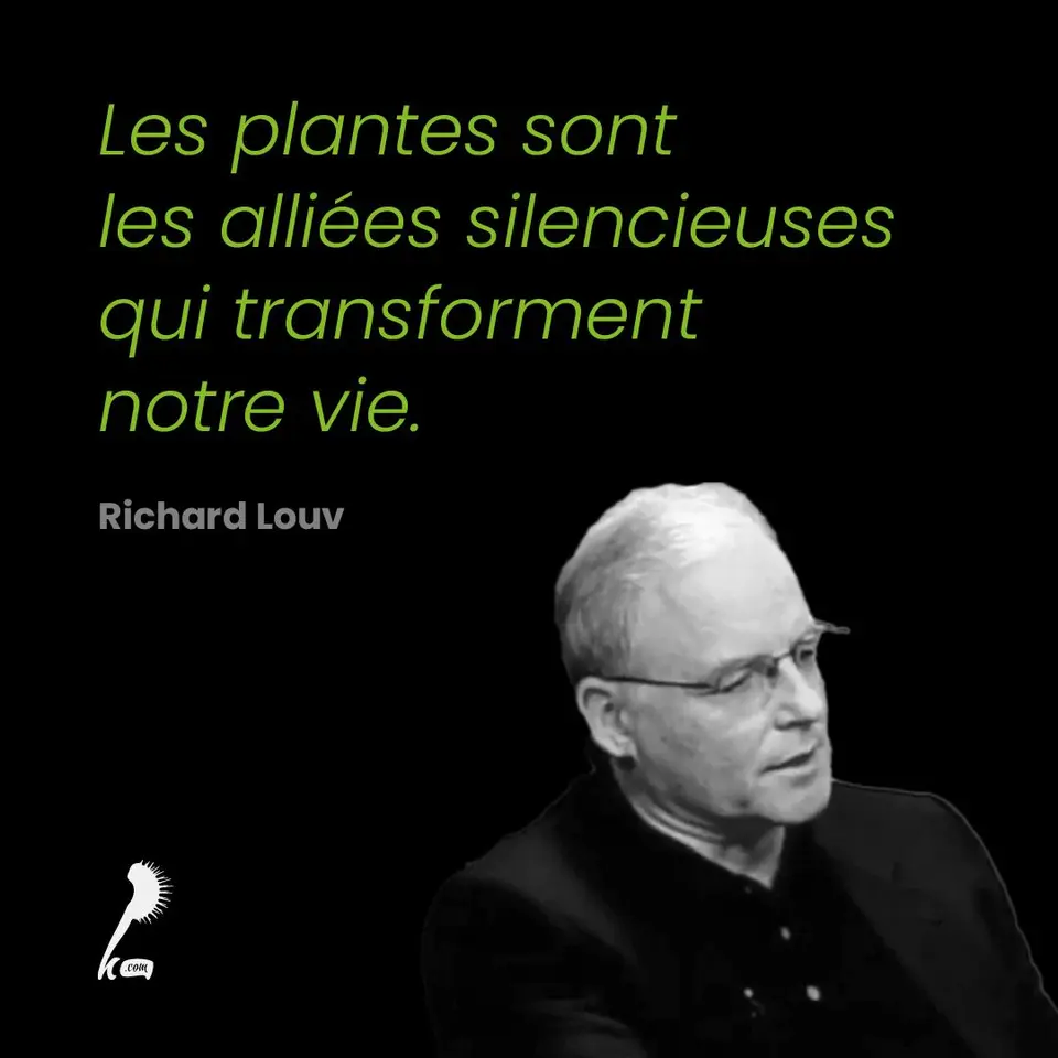 « Les plantes sont les alliées silencieuses qui transforment notre vie. » Richard Louv