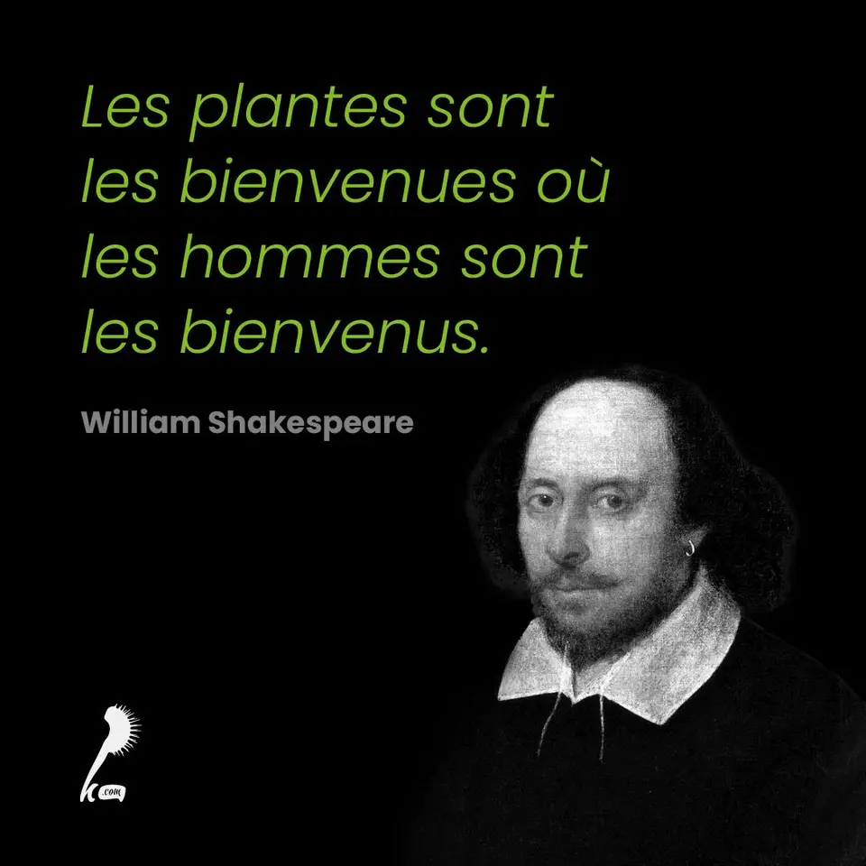 « Les plantes sont les bienvenues où les hommes sont les bienvenus » William Shakespeare