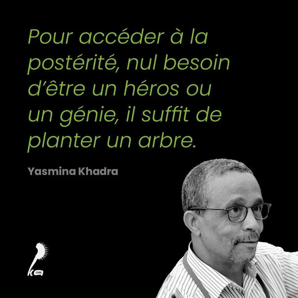 « Pour accéder à la postérité, nul besoin d'être un héros ou un génie, il suffit de planter un arbre. » Yasmina Khadra